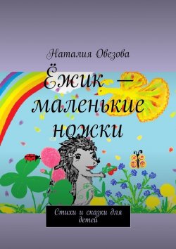 Книга "Ёжик – маленькие ножки. Стихи и сказки для детей" – Наталия Овезова
