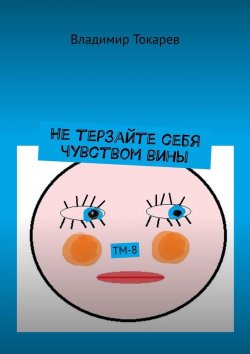 Книга "Не терзайте себя чувством вины. ТМ-8" – Владимир Токарев