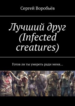 Книга "Лучший друг (Infected creatures). Готов ли ты умереть ради меня…" – Сергей Воробьёв