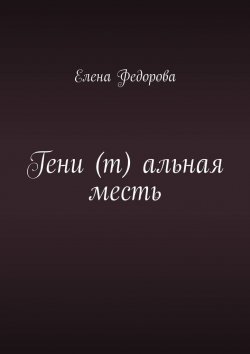 Книга "Гени (т) альная месть" – Елена Федорова