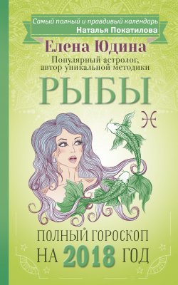 Книга "Рыбы. Полный гороскоп на 2018 год" – Елена Юдина, 2017