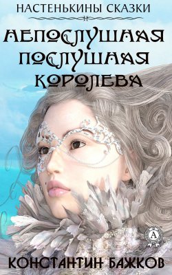 Книга "Непослушная послушная Королева. Настенькины сказки" – Константин Бажков