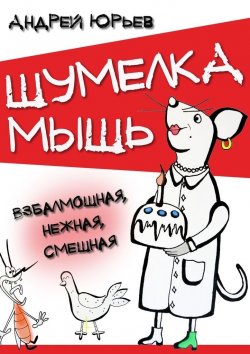 Книга "Шумелка мышь. Взбалмошная, нежная, смешная" – Андрей Юрьев