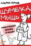 Шумелка мышь. Взбалмошная, нежная, смешная (Андрей Юрьев)