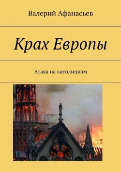 Книга "Крах Европы. Атака на католицизм" – Валерий Афанасьев