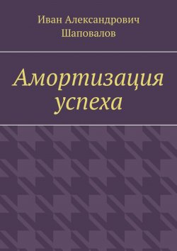 Книга "Амортизация успеха" – Иван Шаповалов, Иван Шаповалов