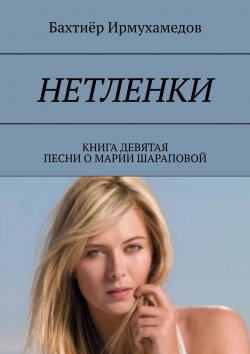 Книга "Нетленки. Книга девятая. Песни о Марии Шараповой" – Бахтиёр Ирмухамедов