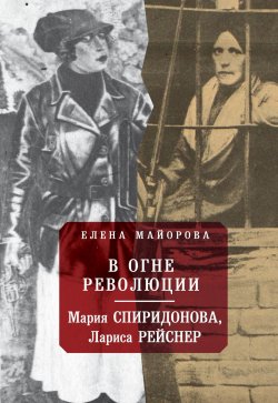 Книга "В огне революции: Мария Спиридоновна, Лариса Рейснер" – Елена Майорова, 2019