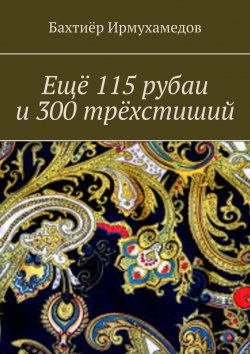 Книга "Ещё 115 рубаи и 300 трёхстиший" – Бахтиёр Ирмухамедов