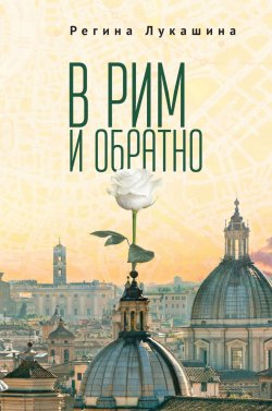 Книга "В Рим и обратно" – Регина Лукашина, 2019