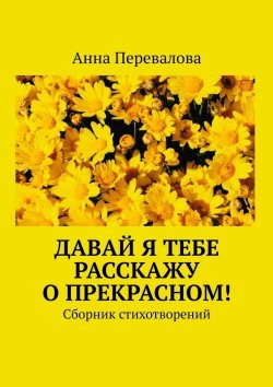 Книга "Давай я тебе расскажу о прекрасном! Сборник стихотворений" – Анна Перевалова