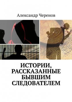 Книга "Истории, рассказанные бывшим следователем" – Александр Черенов