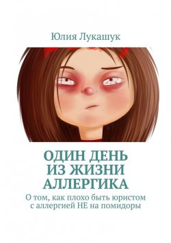 Книга "Один день из жизни аллергика. О том, как плохо быть юристом с аллергией НЕ на помидоры" – Юлия Лукашук