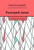 Разогрей меня. Неожиданная измена (Марсель Шафеев)