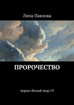 Книга "Пророчество. черно-белый мир #3" – Липа Павлова
