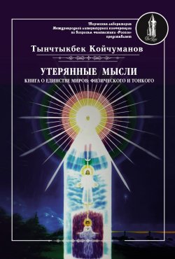 Книга "Утерянные мысли. Часть 1. Книга о единстве миров: физического и тонкого" {«РосКон» представляет автора} – Тынчтыкбек Койчуманов, 2019