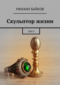 Книга "Скульптор жизни. Том II" – Михаил Байков