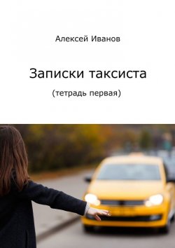 Книга "Записки таксиста. Тетрадь первая" – Алексей Иванов