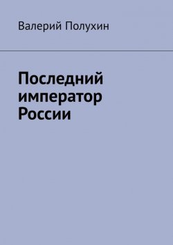 Книга "Последний император России" – Валерий Полухин