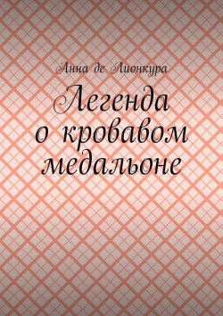 Книга "Легенда о кровавом медальоне" – Анна де Лионкура