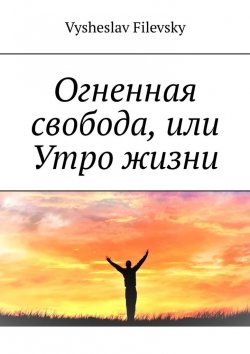Книга "Огненная свобода, или Утро жизни" – Vysheslav Filevsky