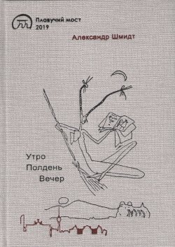 Книга "Утро. Полдень. Вечер" – Александр Шмидт, 2019