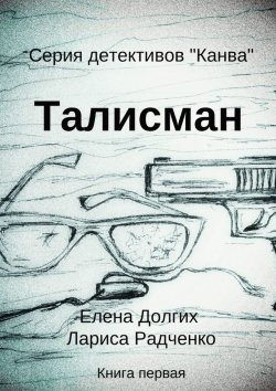 Книга "Талисман. Серия детективов «Канва»" – Елена Долгих, Лариса Радченко