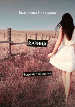 Книга "Карина. Встреча с прошлым" – Екатерина Гончарова