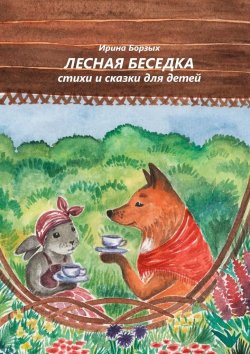 Книга "Лесная беседка. Стихи и сказки для детей" – Ирина Борзых