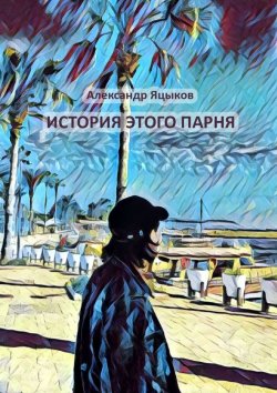 Книга "История этого парня" – Александр Яцыков