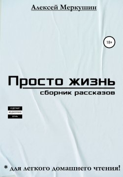 Книга "Просто жизнь. Сборник рассказов" – Алексей Меркушин, 2019