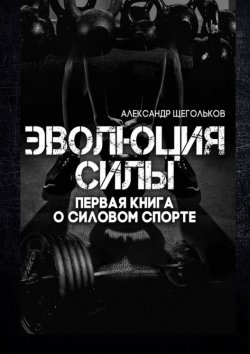 Книга "Эволюция силы. Первая книга о силовом спорте" – Александр Щегольков