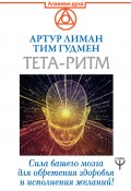 Книга "Тета-ритм. Сила вашего мозга для обретения здоровья и исполнения желаний!" (Тим Гудмен, Артур Лиман, 2019)