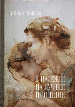 Книга "В надежде на лучшее прошлое" – Нина Халикова, 2016