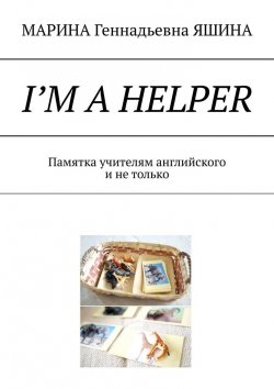 Книга "I’m a Helper. Памятка учителям английского и не только" – МАРИНА ЯШИНА