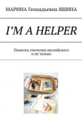 I’m a Helper. Памятка учителям английского и не только (Марина Яшина)