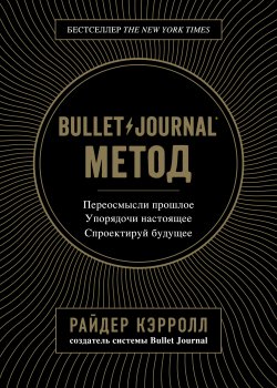 Книга "Bullet Journal метод / Переосмысли прошлое, упорядочи настоящее, спроектируй будущее" {Bullet Journal метод. От автора оригинальной системы} – Райдер Кэрролл, 2018