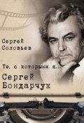 Книга "Те, с которыми я… Сергей Бондарчук" (Сергей Соловьев, 2017)