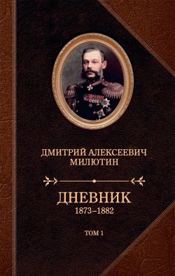 Книга "Дневник. 1873–1882. Том 1" – Дмитрий Милютин