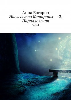 Книга "Наследство Катарины – 2. Параллельная. Часть 1" – Анна Богарне, Анна Богарнэ