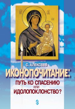 Книга "Иконопочитание. Путь ко спасению или идолопоклонство? Три беседы" – Сергей Алексеев, 2000