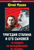 Книга "Трагедия Сталина и его сыновей. «Я солдата на фельдмаршала не меняю!»" (Мухин Юрий, 2013)