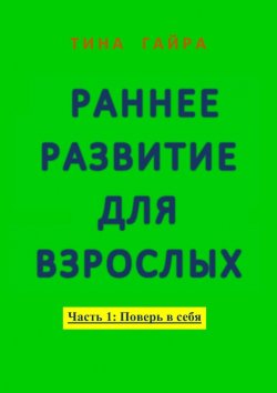 Книга "Раннее развитие для взрослых. Часть I: Поверь в себя" – Тина Гайра