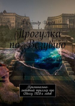 Книга "Прогулка по Везувию. Криминально-любовный триллер про Одессу 1920-х годов" – Александр Царёв