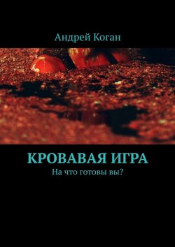 Книга "Кровавая игра. На что готовы вы?" – Андрей Коган