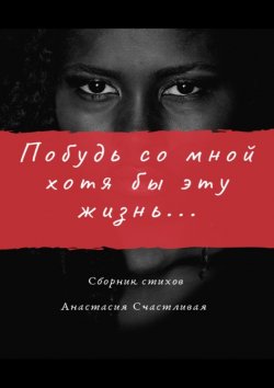 Книга "Побудь со мной хотя бы эту жизнь" – Анастасия Счастливая