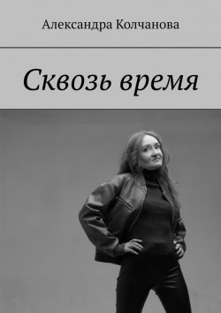 Книга "Сквозь время" – Александра Колчанова