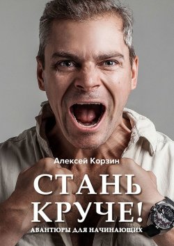 Книга "Стань круче! Авантюры для начинающих" – Алексей Корзин