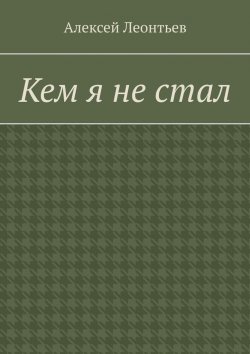 Книга "Кем я не стал" – Алексей Леонтьев