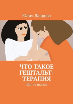 Книга "Что такое гештальт-терапия. Шаг за шагом" – Юлия Лаврова